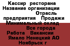 Кассир  ресторана › Название организации ­ Maximilian's › Отрасль предприятия ­ Продажи › Минимальный оклад ­ 15 000 - Все города Работа » Вакансии   . Ямало-Ненецкий АО,Ноябрьск г.